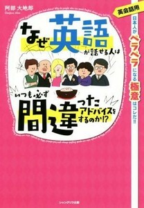 なぜ英語が話せる人はいつも必ず間違ったアドバイスをするのか！？ 英会話用　日本人がペラペラになる極意はコレだ！！／阿部大地郎(著者)