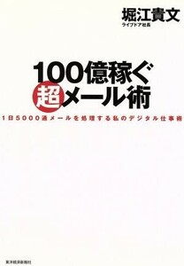 １００億稼ぐ超メール術 １日５０００通メールを処理する私のデジタル仕事術／堀江貴文(著者)