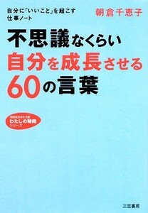 不思議なくらい自分を成長させる６０の言葉 知的生きかた文庫わたしの時間シリーズ／朝倉千恵子【著】