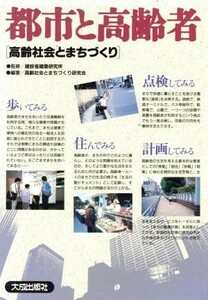 都市と高齢者 「高齢社会とまちづくり」／高齢社会とまちづくり研究会(編者),建設省建築研究所