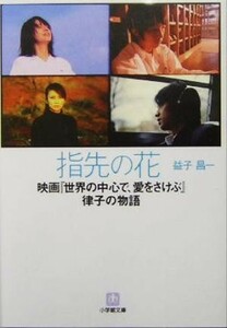 指先の花 映画『世界の中心で、愛をさけぶ』律子の物語 小学館文庫／益子昌一(著者)