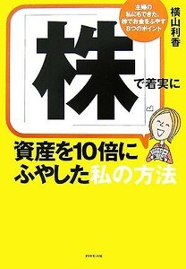 「株」で着実に資産を１０倍にふやした私の方法 主婦の私にもできた、株でお金をふやす８つのポイント／横山利香【著】