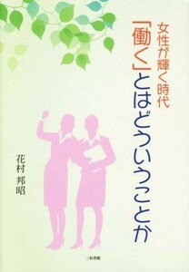 女性が輝く時代　「働く」とはどういうことか／花村邦昭(著者)