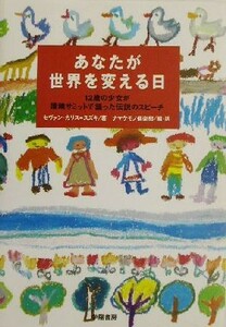 あなたが世界を変える日 １２歳の少女が環境サミットで語った伝説のスピーチ／セヴァンカリス＝スズキ(著者),ナマケモノ倶楽部(訳者)