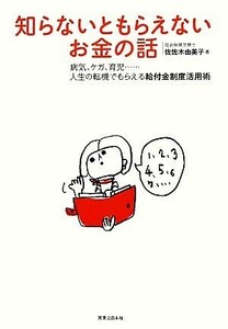 知らないともらえないお金の話 病気、ケガ、育児…人生の転機でもらえる給付金制度活用術／佐佐木由美子【著】