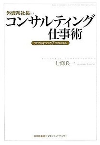 外資系社長のコンサルティング仕事術 プロが持つべき７つのスキル／七條良一【著】