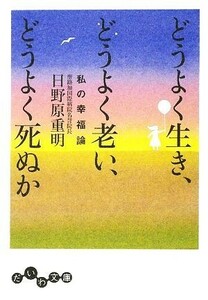 どうよく生き、どうよく老い、どうよく死ぬか 私の幸福論 だいわ文庫／日野原重明【著】