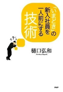 「いまどき」の新入社員を一人前にする技術／樋口弘和【著】