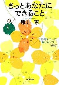 きっとあなたにできること　元気を出して、負けないで　新装版 （光文社文庫　ゆ３－５） 唯川恵／著