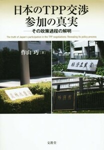 日本のＴＰＰ交渉参加の真実　その政策過程の解明／作山巧(著者)