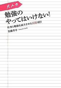 大人の勉強のやってはいけない！ 仕事と勉強を両立させる１０８項目／佐藤孝幸【著】