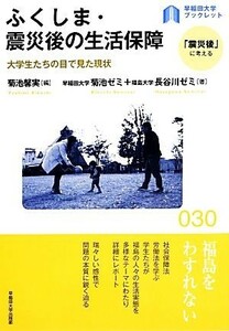 ふくしま・震災後の生活保障 大学生たちの目で見た現状 早稲田大学ブックレット「震災後」に考える／菊池馨実【編】，早稲田大学菊池ゼミ，