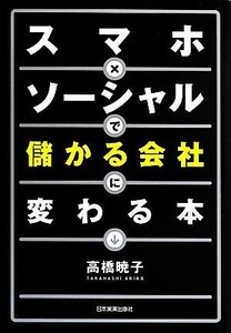 スマホ×ソーシャルで儲かる会社に変わる本／高橋暁子【著】