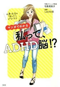 マンガでわかる　私って、ＡＤＨＤ脳！？ 仕事＆生活の「困った！」がなくなる／司馬理英子(著者),しおざき忍