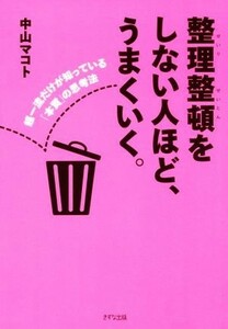 整理整頓をしない人ほど、うまくいく。 超一流だけが知っている「本質」の思考法／中山マコト(著者)