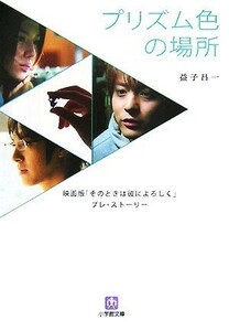 プリズム色の場所 映画版『そのときは彼によろしく』プレ・ストーリー 小学館文庫／益子昌一【著】