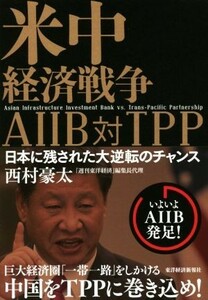 米中経済戦争　ＡＩＩＢ　対　ＴＰＰ 日本に残された大逆転のチャンス／西村豪太(著者)