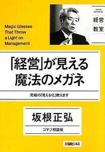 「経営」が見える魔法のメガネ 究極の「見える化」教えます ＮＩＫＫＥＩ　ＢＵＳＩＮＥＳＳ　経営教室／坂根正弘【著】