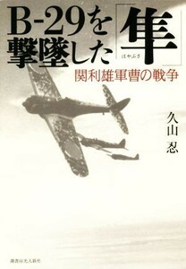 Ｂ－２９を撃墜した「隼」 関利雄軍曹の戦争／久山忍(著者)