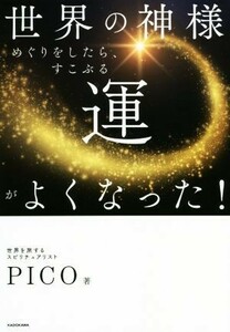 世界の神様めぐりをしたら、すこぶる運がよくなった！／ＰＩＣＯ(著者)