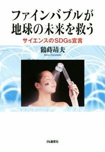 ファインバブルが地球の未来を救う サイエンスのＳＤＧｓ宣言／鶴蒔靖夫(著者)