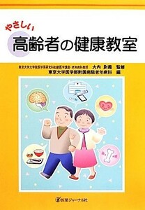 やさしい高齢者の健康教室／大内尉義【監修】，東京大学医学部附属病院老年病科【編】