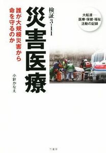 検証３・１１　災害医療 誰が大規模災害から命を守るのか　大船渡－医療・保健・福祉活動の記録／小針かなえ(著者)