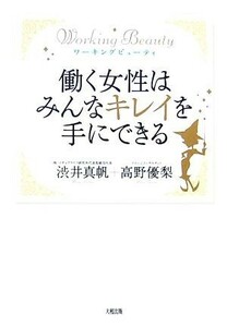 働く女性はみんなキレイを手にできる　ワーキングビューティ （ワーキングビューティ） 渋井真帆／著　高野優梨／著