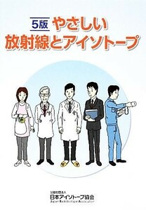 やさしい放射線とアイソトープ　５版／日本アイソトープ協会(編者)