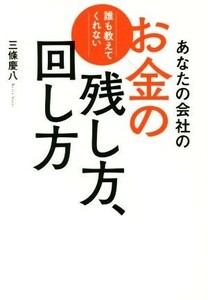 あなたの会社のお金の残し方、回し方 誰も教えてくれない／三條慶八(著者)