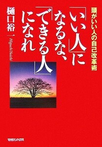 「いい人」になるな、「できる人」になれ 頭がいい人の自己改革術／樋口裕一【著】