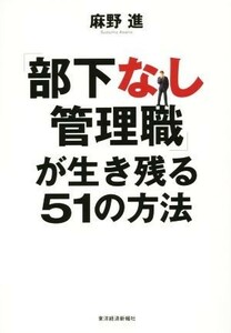 「部下なし管理職」が生き残る５１の方法／麻野進(著者)