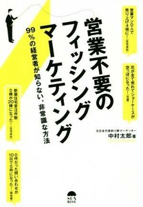 営業不要のフィッシングマーケティング ９９％の経営者が知らない、非常識な方法／中村太郎(著者)