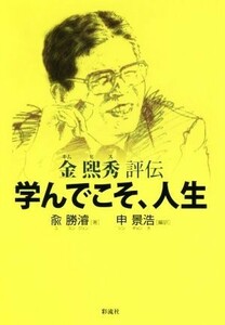 学んでこそ、人生 金熙秀評伝／兪勝濬(著者),申景浩(訳者)