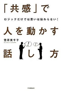 「共感」で人を動かす話し方 ロジックだけでは思いは伝わらない！／菅原美千子【著】