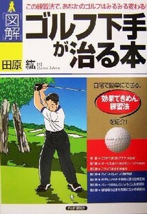 図解　ゴルフ下手が治る本 この練習法で、あなたのゴルフはみるみる変わる！／田原絋(著者)