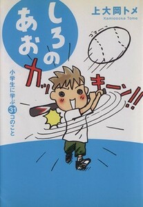 しろのあお　小学生に学ぶ３１コのこと／上大岡トメ(著者)