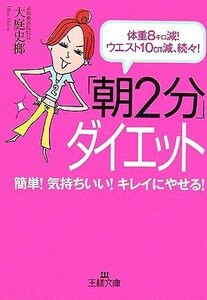 「朝２分」ダイエット 体重８キロ減！ウエスト１０ｃｍ減、続々！ 王様文庫／大庭史榔【著】