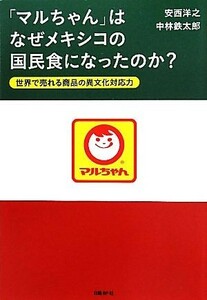 「マルちゃん」はなぜメキシコの国民食になったのか？ 世界で売れる商品の異文化対応力／安西洋之，中林鉄太郎【著】