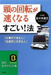 頭の回転が速くなるすごい！法 「仕事ができる人」「生産的に生きる人」 知的生きかた文庫／佐々木豊文【著】