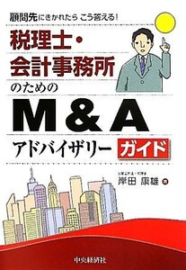 税理士・会計事務所のためのＭ＆Ａアドバイザリーガイド 顧問先にきかれたらこう答える！／岸田康雄【著】