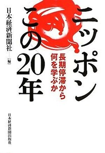 ニッポンこの２０年 長期停滞から何を学ぶか／日本経済新聞社【編】