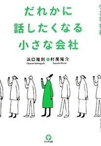 だれかに話したくなる小さな会社／浜口隆則，村尾隆介【著】