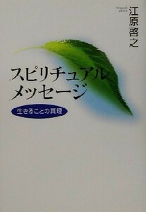 スピリチュアルメッセージ 生きることの真理／江原啓之(著者)