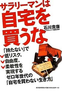 サラリーマンは自宅を買うな ゼロ年世代の「自宅を買わない生き方」／石川貴康【著】