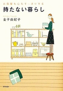 持たない暮らし お部屋も心もすっきりする／金子由紀子【著】