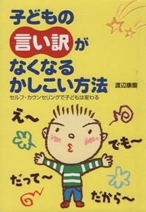 子どもの「言い訳」がなくなるかしこい方法　セルフ・カウンセリング／渡辺康麿(著者)