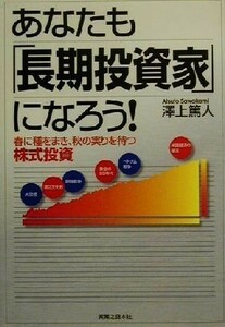 あなたも「長期投資家」になろう！ 春に種をまき、秋の実りを待つ株式投資 実日ビジネス／沢上篤人(著者)