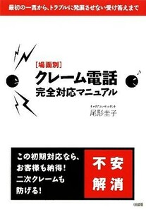 場面別　クレーム電話完全対応マニュアル 最初の一言から、トラブルに発展させない受け答えまで／尾形圭子【著】