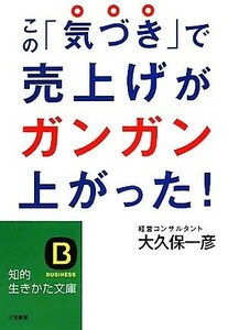 この「気づき」で売上げがガンガン上がった！ 知的生きかた文庫／大久保一彦【著】